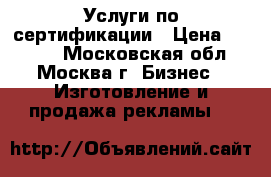 Услуги по сертификации › Цена ­ 3 000 - Московская обл., Москва г. Бизнес » Изготовление и продажа рекламы   